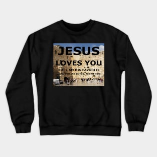 Jesus Loves you, but I am his favorite with wailing wall in background Crewneck Sweatshirt